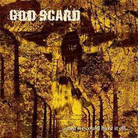 God Scard: ...and we could have it all...